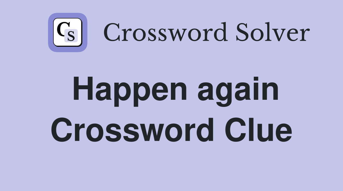 Happen again. Crossword Clue Answers Crossword Solver
